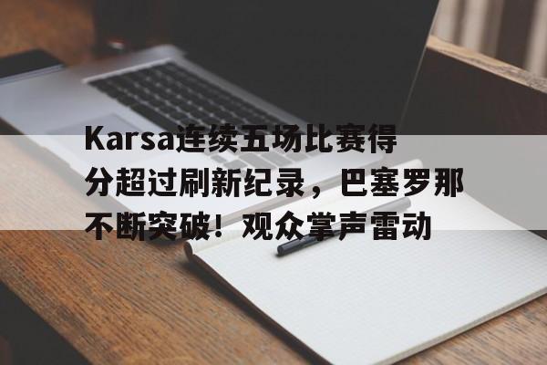 yabo sports-Karsa连续五场比赛得分超过刷新纪录，巴塞罗那不断突破！观众掌声雷动-yabo sports
